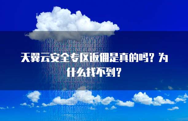 天翼云安全专区返佣是真的吗?为什么找不到?