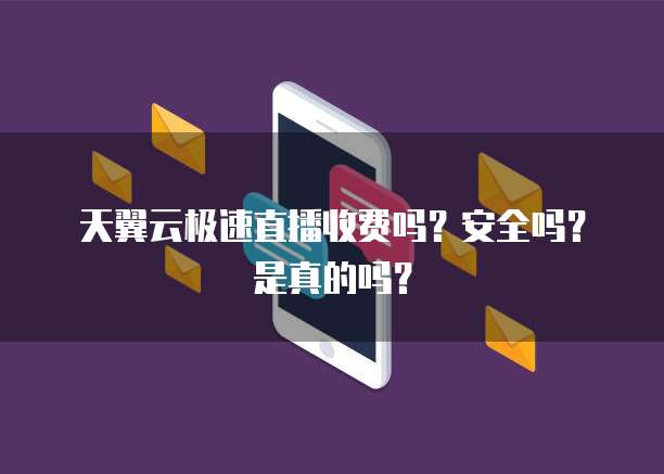 天翼云极速直播收费吗?安全吗?是真的吗?