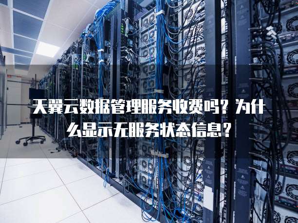 天翼云数据管理服务收费吗?为什么显示无服务状态信息?
