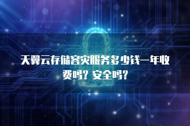 天翼云存储容灾服务多少钱一年收费吗?安全吗?