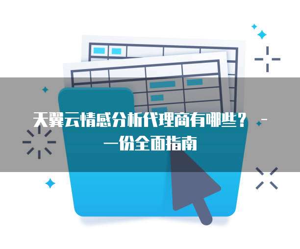天翼云情感分析代理商有哪些? - 一份全面指南