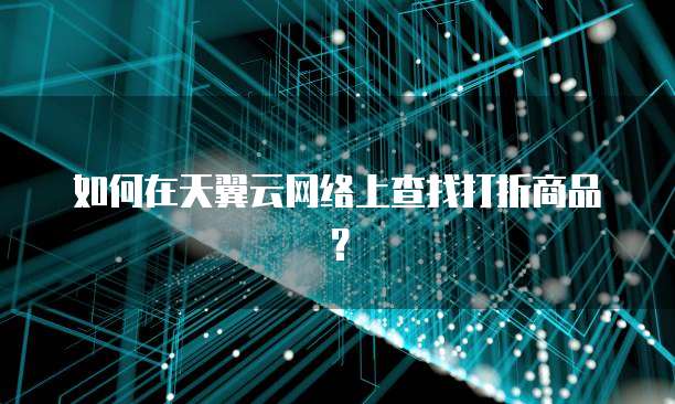 如何在天翼云网络上查找打折商品?