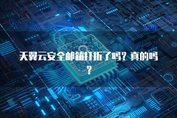 天翼云安全邮箱打折了吗?真的吗?