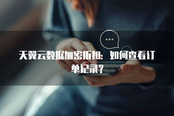 天翼云数据加密折扣:如何查看订单记录?