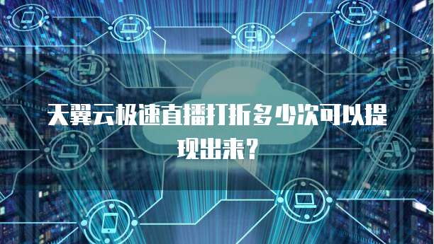 天翼云极速直播打折多少次可以提现出来?