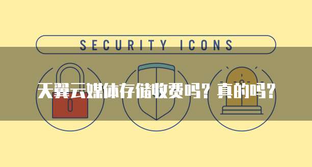 天翼云媒体存储收费吗?真的吗?