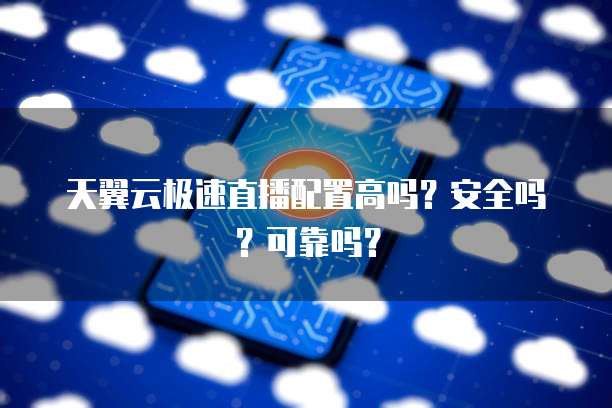 天翼云极速直播配置高吗?安全吗?可靠吗?