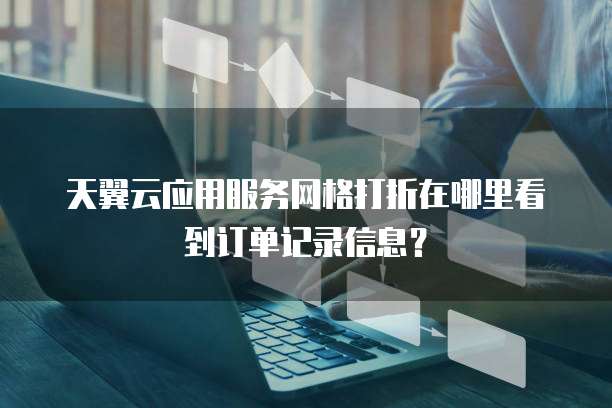 天翼云应用服务网格打折在哪里看到订单记录信息?