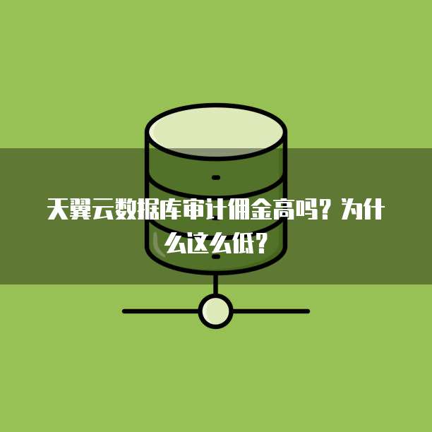 天翼云数据库审计佣金高吗?为什么这么低?