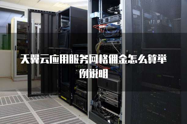 天翼云应用服务网格佣金怎么算举例说明