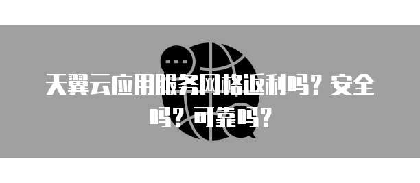 天翼云应用服务网格返利吗？安全吗？可靠吗？