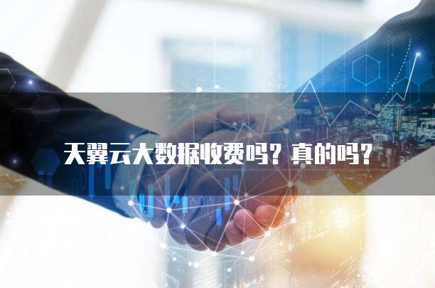 天翼云大数据收费吗?真的吗?