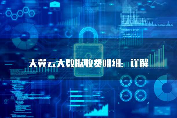 天翼云大数据收费明细:详解