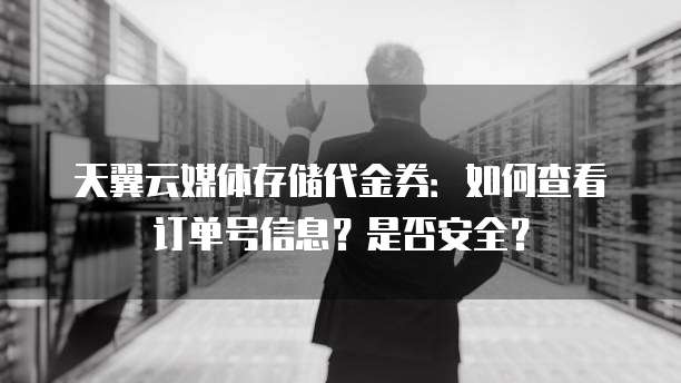 天翼云媒体存储代金券:如何查看订单号信息?是否安全?