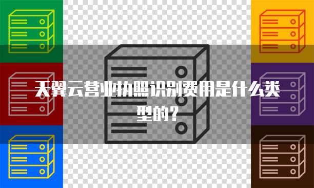 天翼云营业执照识别费用是什么类型的?