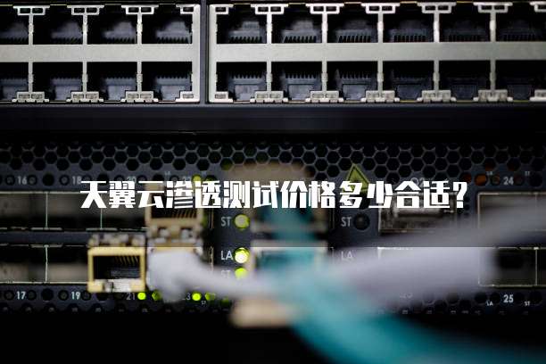 天翼云渗透测试价格多少合适？