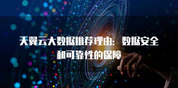 天翼云大数据推荐理由:数据安全和可靠性的保障