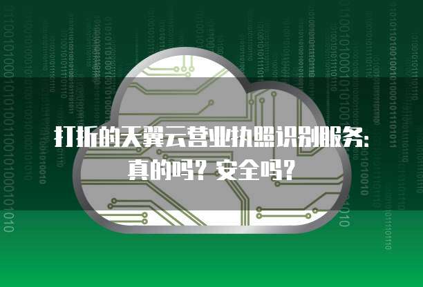 打折的天翼云营业执照识别服务:真的吗?安全吗?