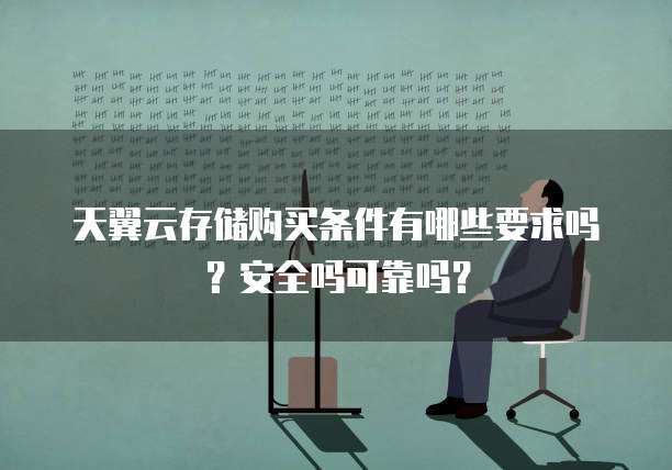 天翼云存储购买条件有哪些要求吗？安全吗可靠吗？