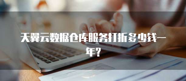 天翼云数据仓库服务打折多少钱一年?