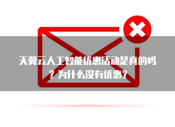 天翼云人工智能优惠活动是真的吗?为什么没有优惠?