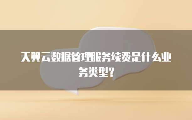天翼云数据管理服务续费是什么业务类型？