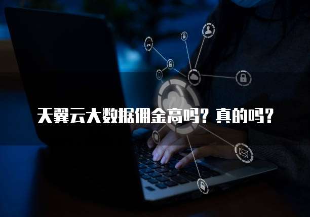 天翼云大数据佣金高吗?真的吗?