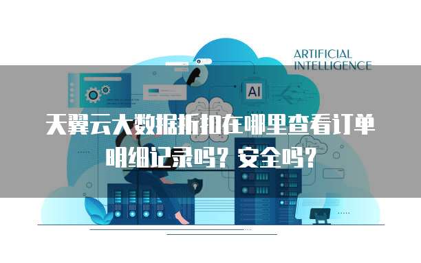 天翼云大数据折扣在哪里查看订单明细记录吗?安全吗?