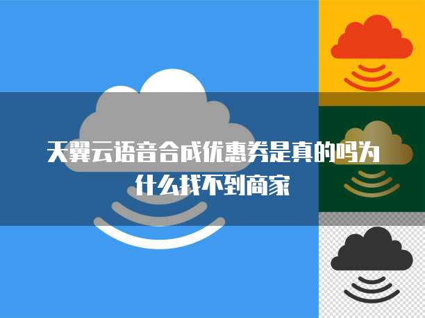天翼云语音合成优惠券是真的吗为什么找不到商家