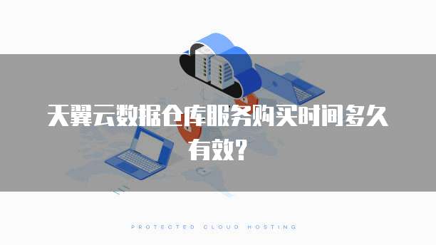 天翼云数据仓库服务购买时间多久有效？