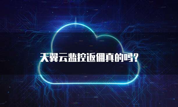 天翼云监控返佣真的吗?