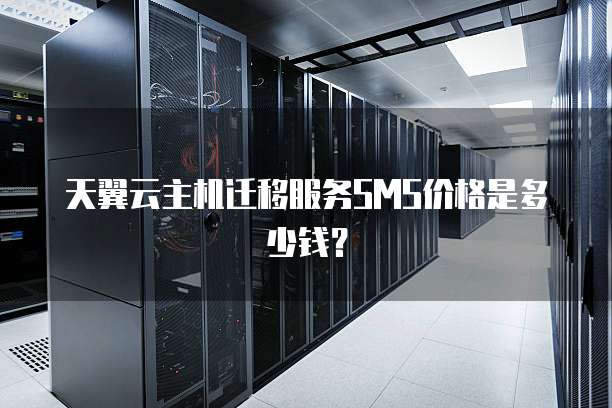 天翼云主机迁移服务SMS价格是多少钱?