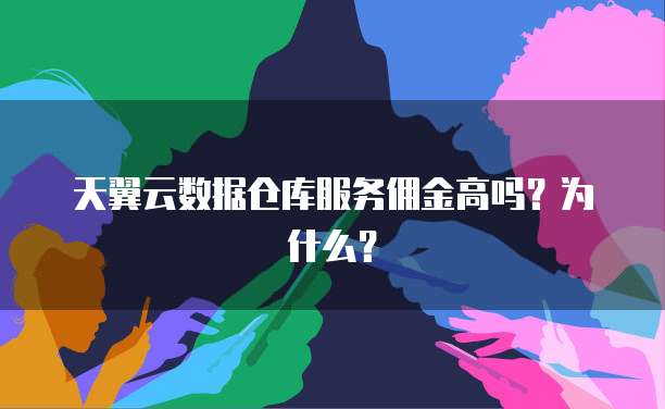 天翼云数据仓库服务佣金高吗？为什么？
