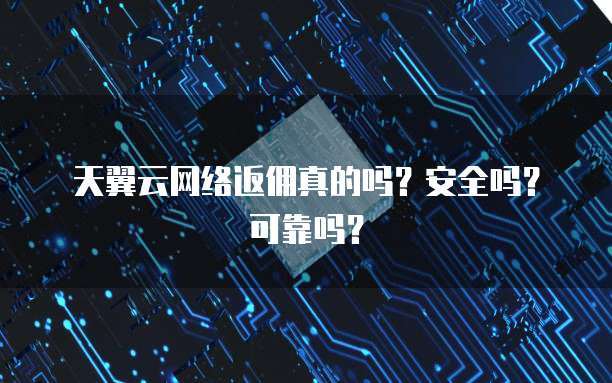 天翼云网络返佣真的吗?安全吗?可靠吗?