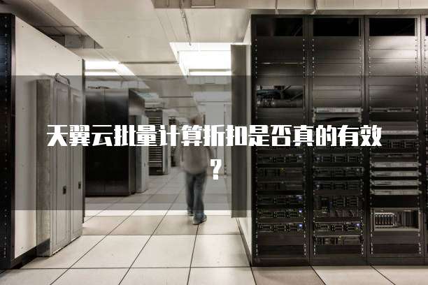 天翼云批量计算折扣是否真的有效？