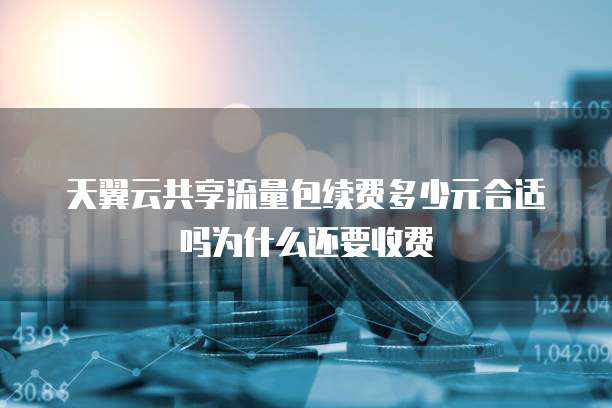 天翼云共享流量包续费多少元合适吗为什么还要收费