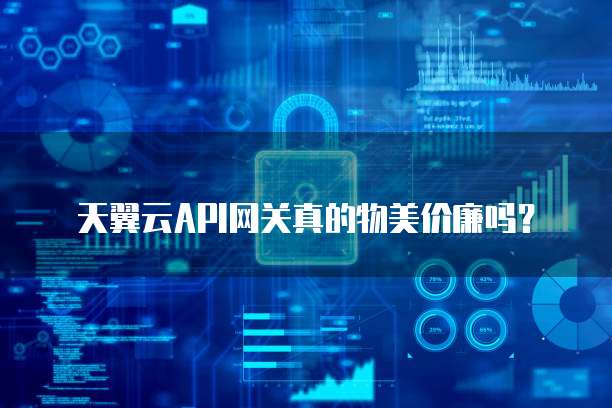天翼云API网关真的物美价廉吗?