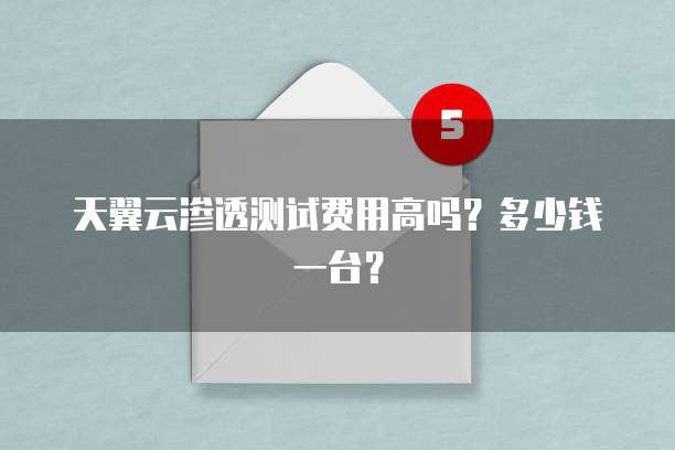 天翼云渗透测试费用高吗？多少钱一台？