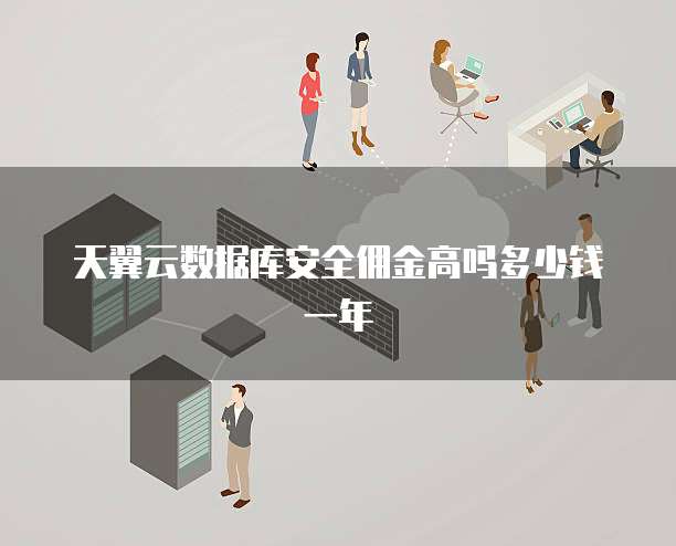 天翼云数据库安全佣金高吗多少钱一年