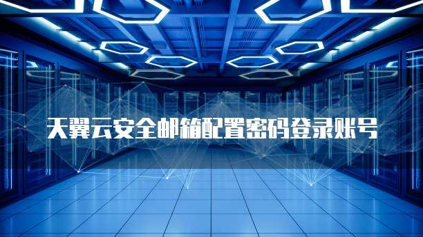 天翼云安全邮箱配置密码登录账号