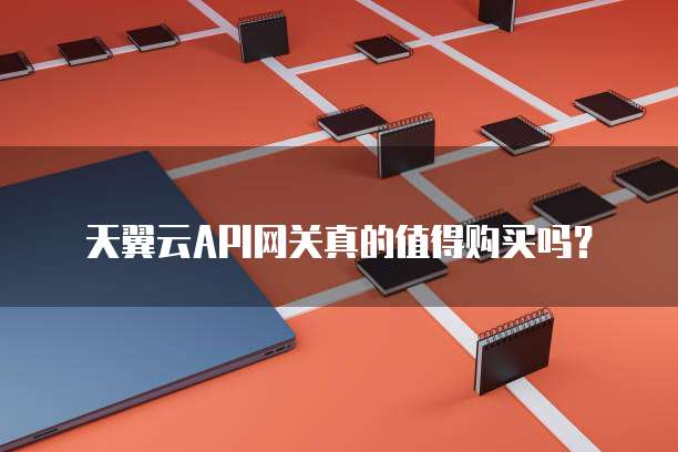 天翼云API网关真的值得购买吗?