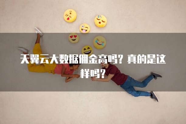 天翼云大数据佣金高吗?真的是这样吗?