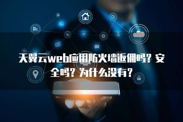 天翼云web应用防火墙返佣吗？安全吗？为什么没有？