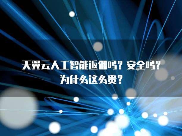 天翼云人工智能返佣吗?安全吗?为什么这么贵?