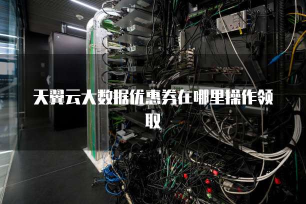 天翼云大数据优惠券在哪里操作领取