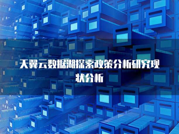 天翼云数据湖探索政策分析研究现状分析