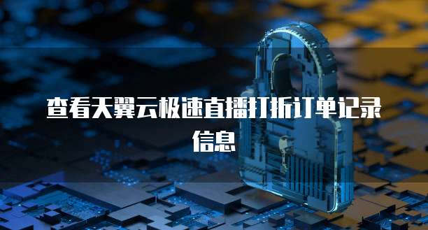 查看天翼云极速直播打折订单记录信息