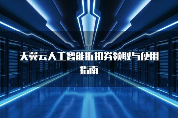 天翼云人工智能折扣券领取与使用指南
