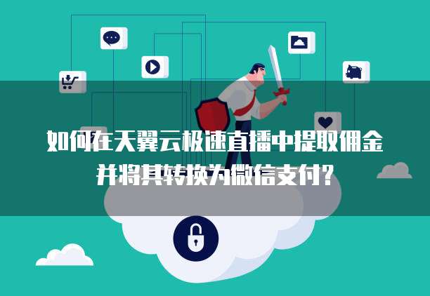 如何在天翼云极速直播中提取佣金并将其转换为微信支付？