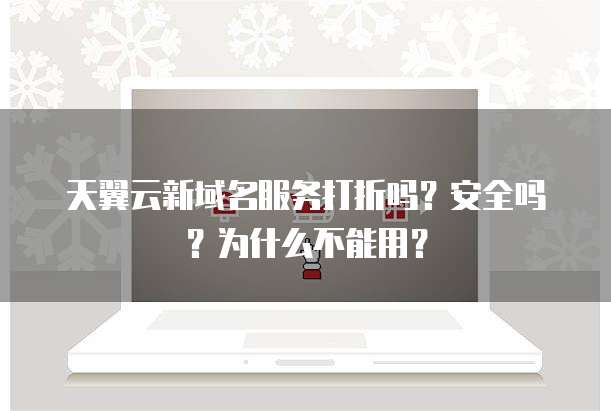 天翼云新域名服务打折吗?安全吗?为什么不能用?